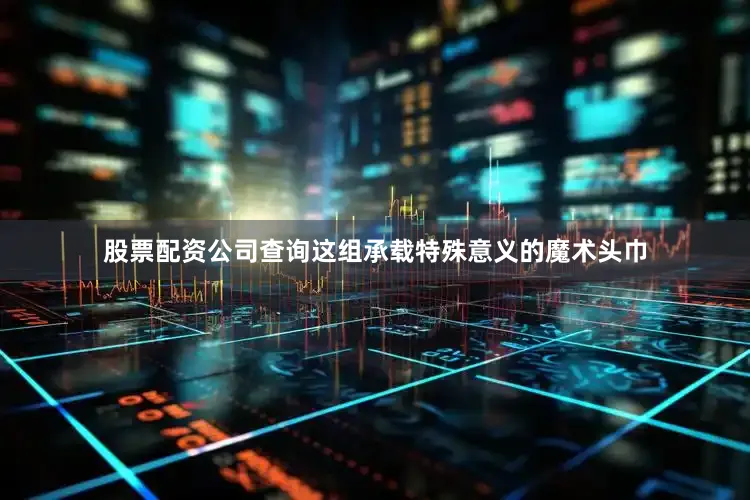 股票配资公司查询这组承载特殊意义的魔术头巾