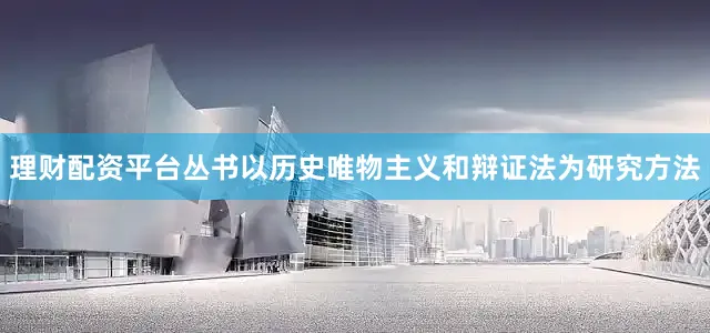 理财配资平台丛书以历史唯物主义和辩证法为研究方法