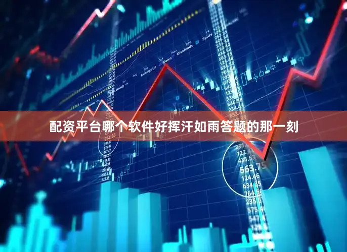 配资平台哪个软件好挥汗如雨答题的那一刻