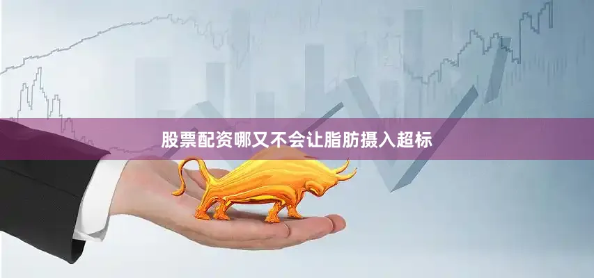 股票配资哪又不会让脂肪摄入超标