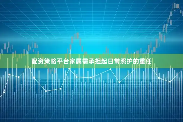 配资策略平台家属需承担起日常照护的重任