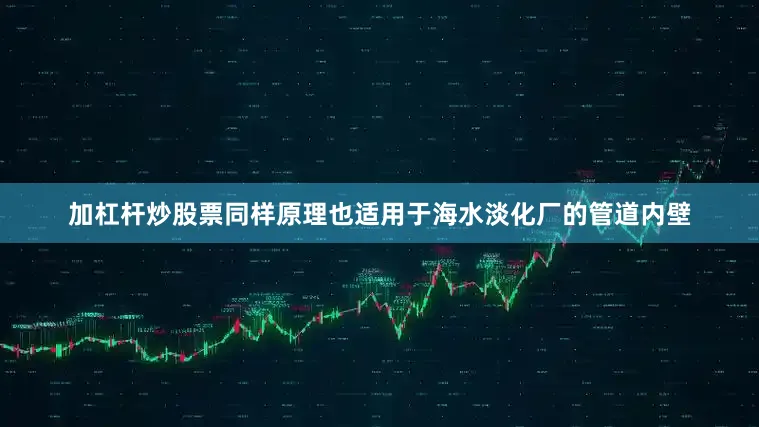 加杠杆炒股票同样原理也适用于海水淡化厂的管道内壁