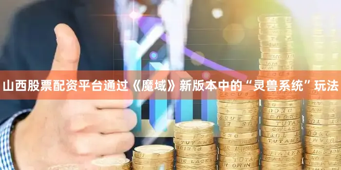山西股票配资平台通过《魔域》新版本中的“灵兽系统”玩法