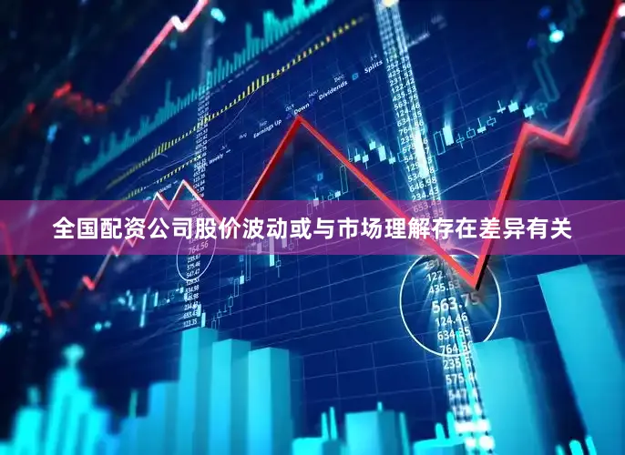 全国配资公司股价波动或与市场理解存在差异有关