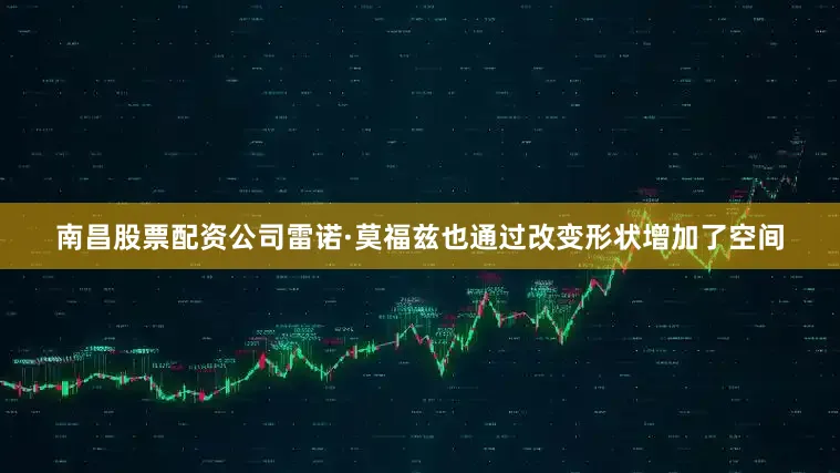 南昌股票配资公司雷诺·莫福兹也通过改变形状增加了空间