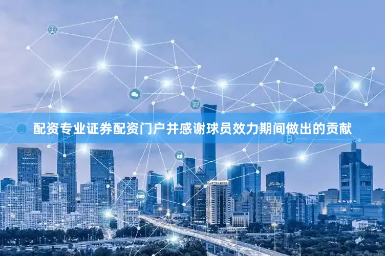 配资专业证券配资门户并感谢球员效力期间做出的贡献
