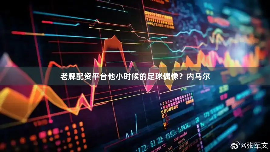 老牌配资平台他小时候的足球偶像？内马尔