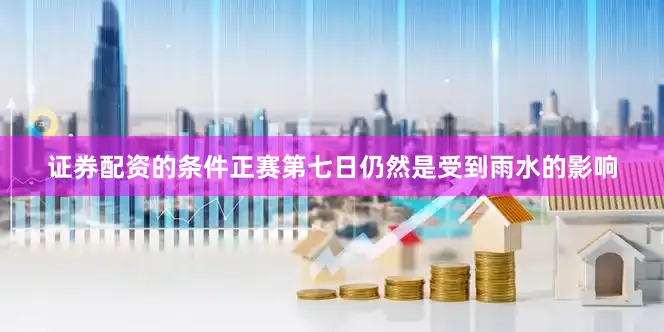 证券配资的条件　　正赛第七日仍然是受到雨水的影响