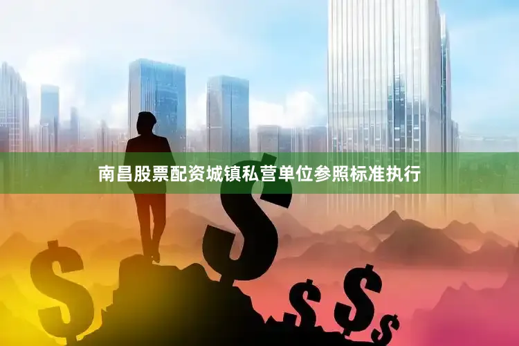 南昌股票配资城镇私营单位参照标准执行
