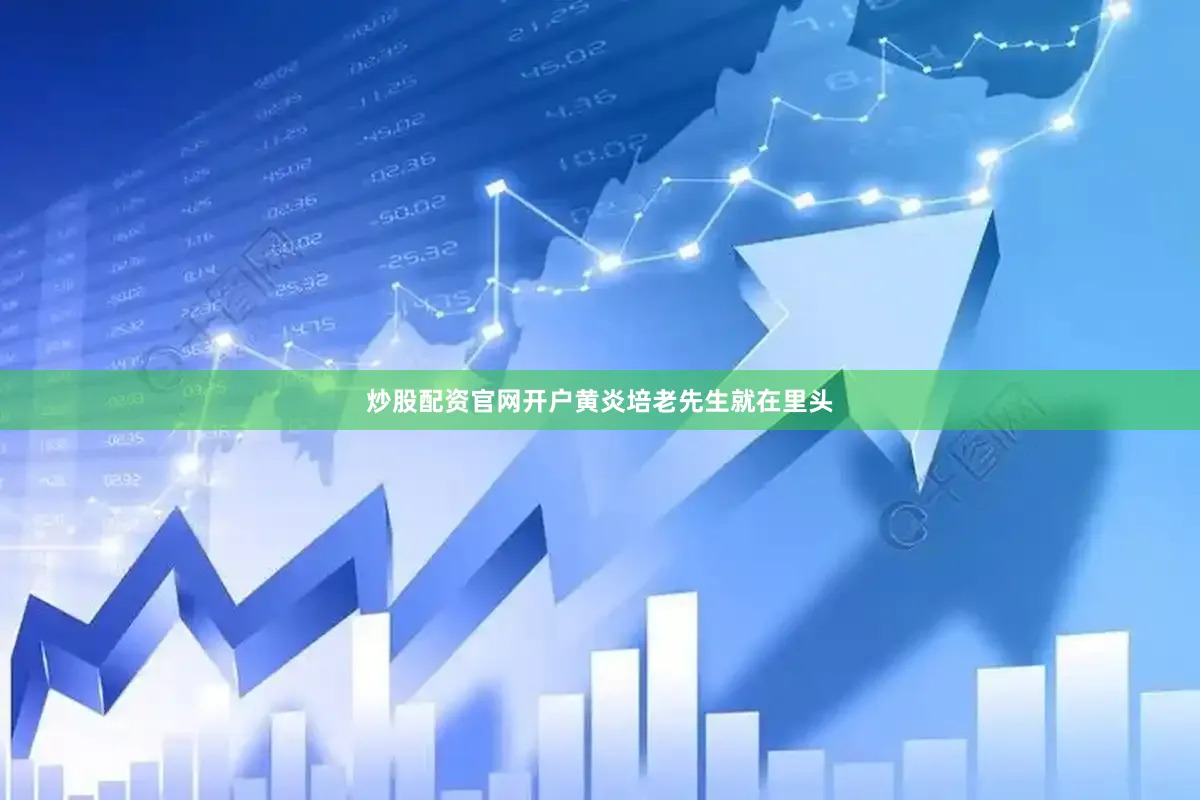炒股配资官网开户黄炎培老先生就在里头