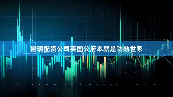 昆明配资公司英国公府本就是功勋世家