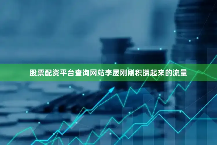 股票配资平台查询网站李晟刚刚积攒起来的流量