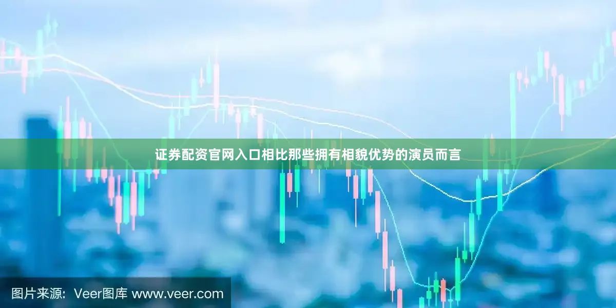 证券配资官网入口相比那些拥有相貌优势的演员而言