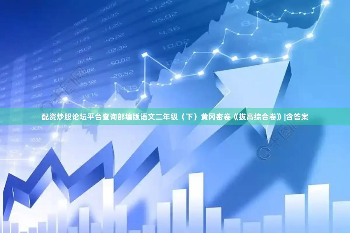 配资炒股论坛平台查询部编版语文二年级（下）黄冈密卷《拔高综合卷》|含答案