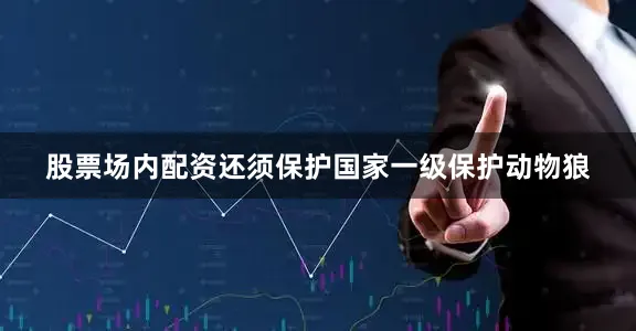 股票场内配资还须保护国家一级保护动物狼