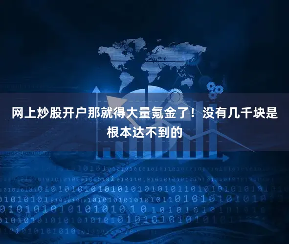 网上炒股开户那就得大量氪金了！没有几千块是根本达不到的