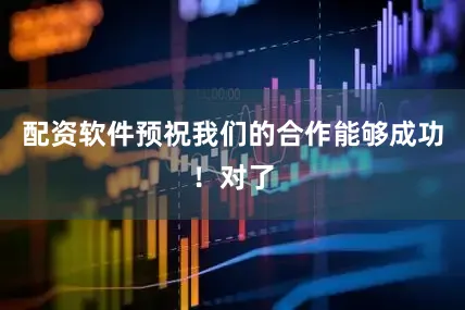 配资软件预祝我们的合作能够成功！对了