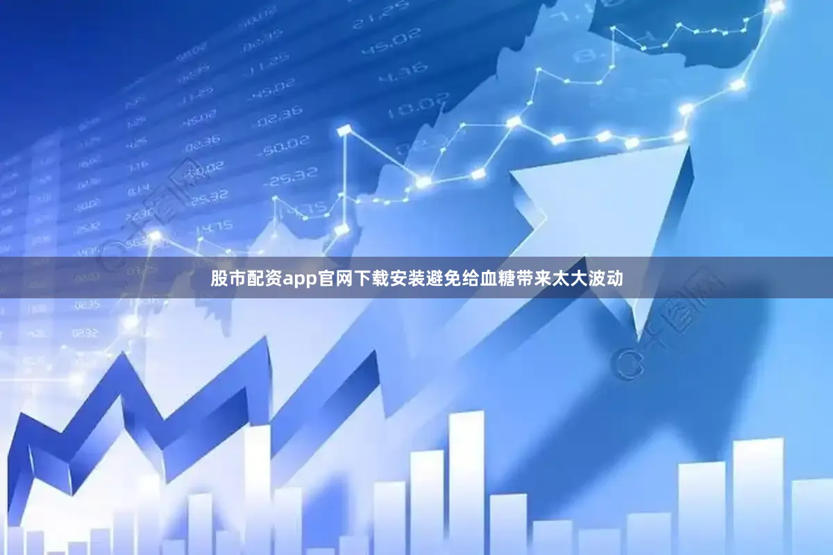 股市配资app官网下载安装避免给血糖带来太大波动