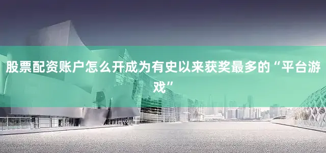 股票配资账户怎么开成为有史以来获奖最多的“平台游戏”