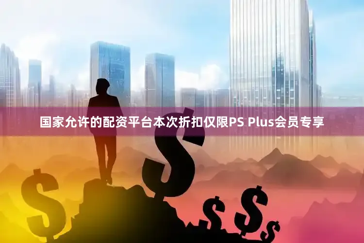 国家允许的配资平台本次折扣仅限PS Plus会员专享