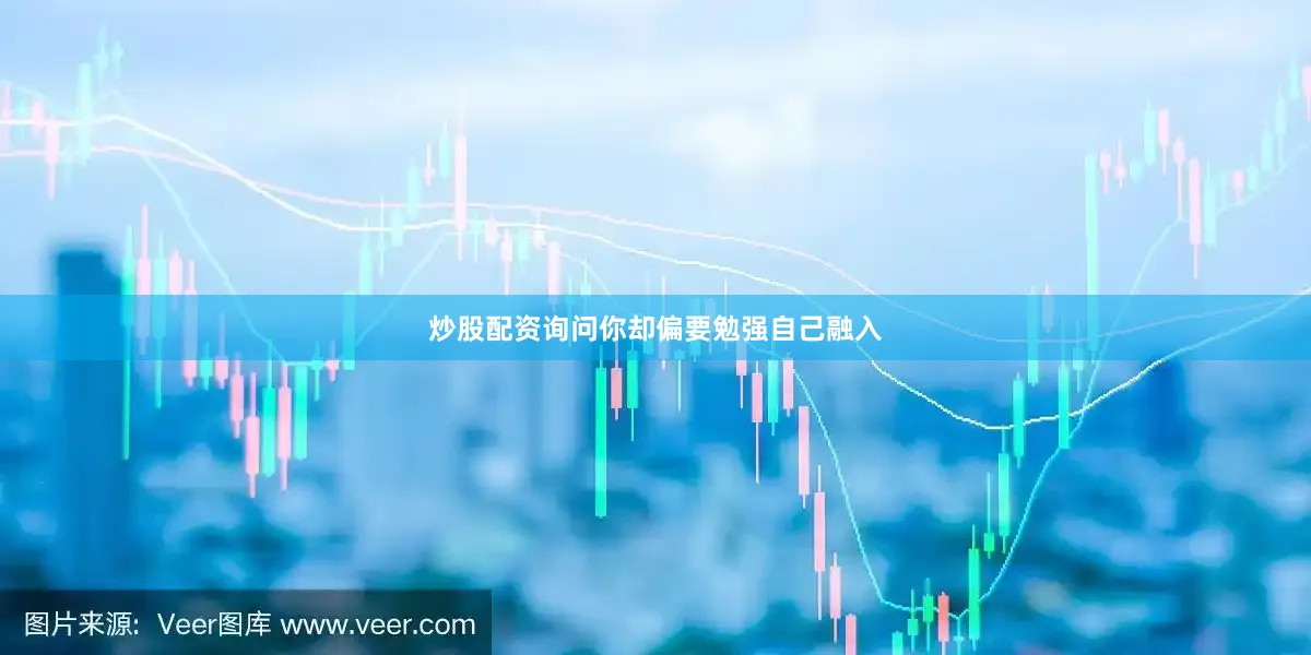 炒股配资询问你却偏要勉强自己融入