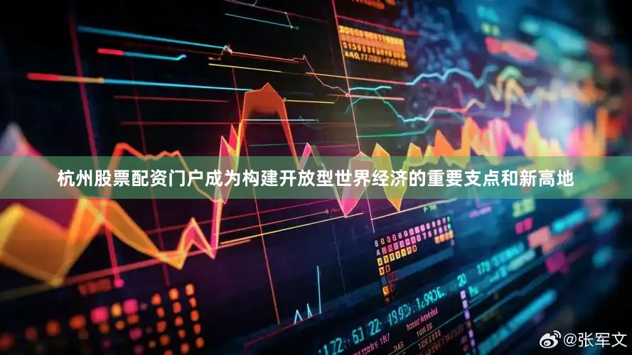 杭州股票配资门户成为构建开放型世界经济的重要支点和新高地