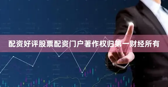 配资好评股票配资门户著作权归第一财经所有