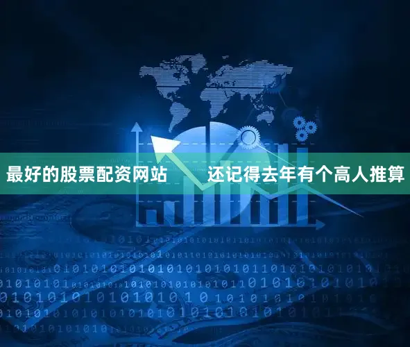 最好的股票配资网站        还记得去年有个高人推算
