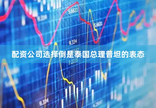 配资公司选择倒是泰国总理普坦的表态