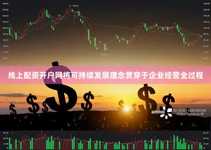 线上配资开户网将可持续发展理念贯穿于企业经营全过程