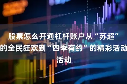 股票怎么开通杠杆账户从“苏超”的全民狂欢到“四季有约”的精彩活动