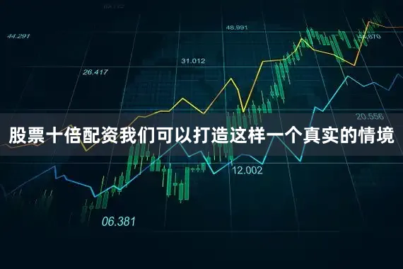 股票十倍配资我们可以打造这样一个真实的情境