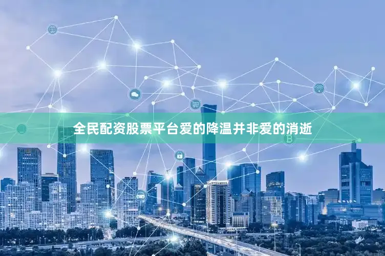 全民配资股票平台爱的降温并非爱的消逝