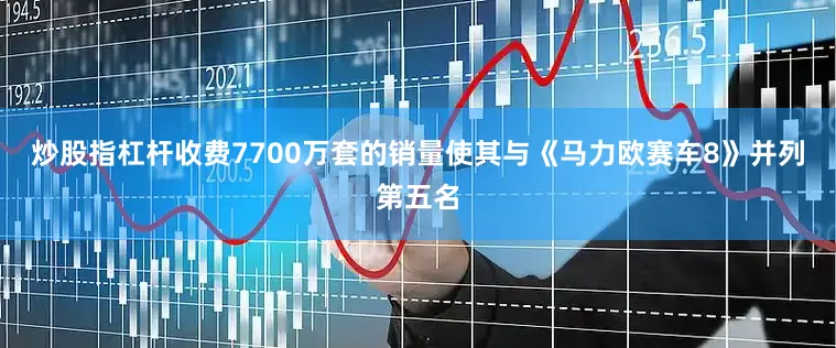 炒股指杠杆收费7700万套的销量使其与《马力欧赛车8》并列第五名