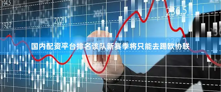 国内配资平台排名该队新赛季将只能去踢欧协联